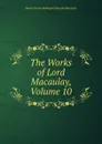 The Works of Lord Macaulay, Volume 10 - Baron Thomas Babington Macaula Macaulay