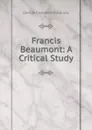Francis Beaumont: A Critical Study - George Campbell Macaulay