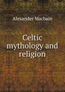 Celtic mythology and religion - Alex. Macbain