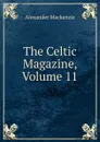 The Celtic Magazine, Volume 11 - Alexander Mackenzie