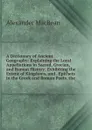 A Dictionary of Ancient Geography: Explaining the Local Appellations in Sacred, Grecian, and Roman History; Exhibiting the Extent of Kingdoms, and . Epithets in the Greek and Roman Poets. the - Alexander MacBean