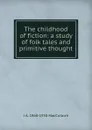 The childhood of fiction: a study of folk tales and primitive thought - J A. 1868-1950 MacCulloch