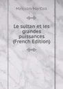 Le sultan et les grandes puissances (French Edition) - Malcolm MacColl