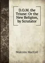 D.O.M. the Triune: Or the New Religion, by Scrutator - Malcolm MacColl