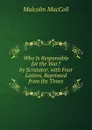 Who Is Responsible for the War. by Scrutator. with Four Letters, Reprinted from the Times - Malcolm MacColl