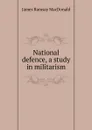 National defence, a study in militarism - James Ramsay MacDonald