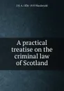 A practical treatise on the criminal law of Scotland - J H. A. 1836-1919 Macdonald