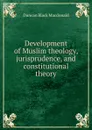 Development of Muslim theology, jurisprudence, and constitutional theory - Duncan Black Macdonald