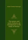 The nature and work of plants; an introduction to the study of botany - Daniel Trembly MacDougal