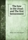 The bow in the cloud: and The first bereavement - John R. Macduff