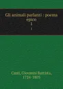 Gli animali parlanti : poema epico. 1 - Giovanni Battista Casti