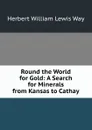 Round the World for Gold: A Search for Minerals from Kansas to Cathay - Herbert William Lewis Way