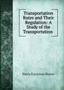 Transportation Rates and Their Regulation: A Study of the Transportation . - Harry Gunnison Brown