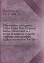 The wisdom and genius of the Right Hon. Edmund Burke, illustrated in a series of extracts from his writings and speeches; with a summary of his life: - Peter Burke