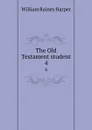 The Old Testament student. 4 - William Rainey Harper