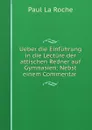 Ueber die Einfuhrung in die Lecture der attischen Redner auf Gymnasien: Nebst einem Commentar . - Paul La Roche