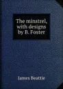 The minstrel, with designs by B. Foster - James Beattie