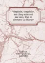 Virginie, tragedie, en cinq actes et en vers. Par le citoyen La Harpe - Jean-François de La Harpe