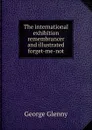 The international exhibition remembrancer and illustrated forget-me-not - George Glenny