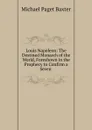 Louis Napoleon: The Destined Monarch of the World, Foreshown in the Prophecy to Confirm a Seven . - Michael Paget Baxter