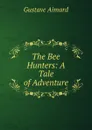 The Bee Hunters: A Tale of Adventure - Gustave Aimard
