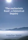 .The eucharistic feast., a historical inquiry - Lewis Page Mercier