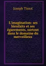 L.imagination: ses bienfaits et ses egarements, surtout dans le domaine du merveilleux - Joseph Tissot