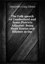 The Folk-speech of Cumberland and Some Districts Adjacent: Being Short Stories and Rhymes in the . - Alexander Craig Gibson