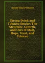 Strong Drink and Tobacco Smoke: The Structure, Growth, and Uses of Malt, Hops, Yeast, and Tobacco - Henry Paul Prescott