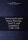 Oesterreich unter Maria Theresia, Josef II. und Leopold II. 1740-1792 - Adam Wolf