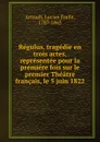 Regulus, tragedie en trois actes, representee pour la premiere fois sur le premier Theatre francais, le 5 juin 1822 - Lucien Émile Arnault