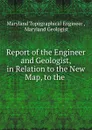 Report of the Engineer and Geologist, in Relation to the New Map, to the - Maryland Topographical Engineer