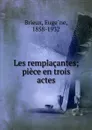 Les remplacantes; piece en trois actes - Eugène Brieux