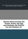 Stories about Arnold, the Traitor, Andre, the Spy, and Champe, the Patriot: For the Children of - Abiel Holmes Maltby