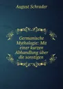 Germanische Mythologie: Mit einer kurzen Abhandlung uber die sonstigen . - August Schrader
