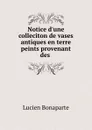 Notice d'une colleciton de vases antiques en terre peints provenant des - Lucien Bonaparte