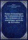 Notes economiques sur l'administration des richesses et la statistique agricole de la France - Charles-Edouard Royer