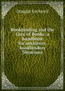 Bookbinding and the Care of Books: a handbook for amateurs, bookbinders . librarians - Douglas Cockerell