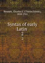 Syntax of early Latin . 2 - Charles Edwin Bennett