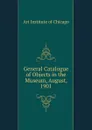 General Catalogue of Objects in the Museum, August, 1901. - Art Institute of Chicago