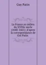 La France au milieu du XVIIIe siecle (1648-1661): d.apres la correspondance de Gui Patin . - Guy Patin