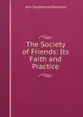 The Society of Friends: Its Faith and Practice - John Stephenson Rowntree