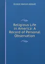 Religious Life in America: A Record of Personal Observation - Ernest Hamlin Abbott