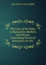 The Care of the Baby: A Manual for Mothers and Nurses, Containing Practical Directions for the . - John Price Crozer Griffith