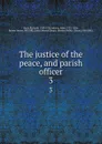 The justice of the peace, and parish officer. 3 - Richard Burn