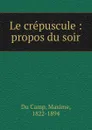 Le crepuscule : propos du soir - Maxime Du Camp