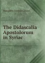 The Didascalia Apostolorum in Syriac - Margaret Dunlop Gibson