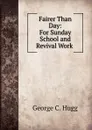 Fairer Than Day: For Sunday School and Revival Work . - George C. Hugg