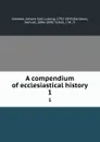 A compendium of ecclesiastical history. 1 - Johann Karl Ludwig Gieseler