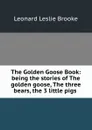 The Golden Goose Book: being the stories of The golden goose, The three bears, the 3 little pigs . - Leonard Leslie Brooke